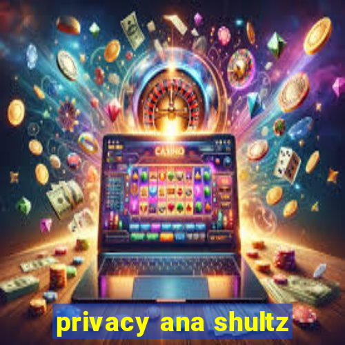 privacy ana shultz